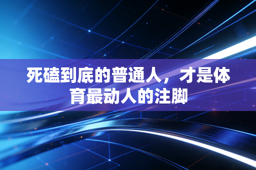 死磕到底的普通人，才是体育最动人的注脚