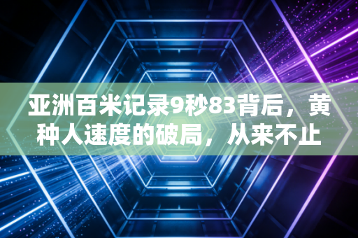 亚洲百米记录9秒83背后，黄种人速度的破局，从来不止天赋二字