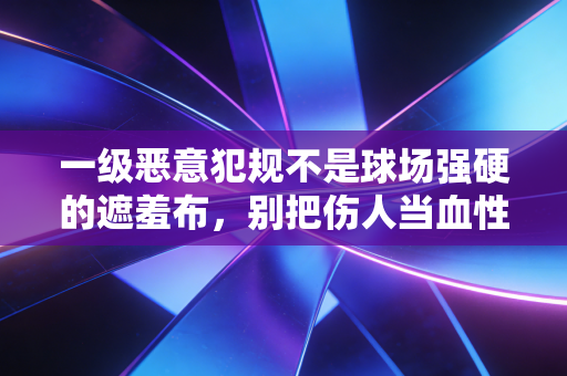 一级恶意犯规不是球场强硬的遮羞布,别把伤人当血性 一级恶意犯规不是球场强硬的遮羞布,别把伤人当血性
