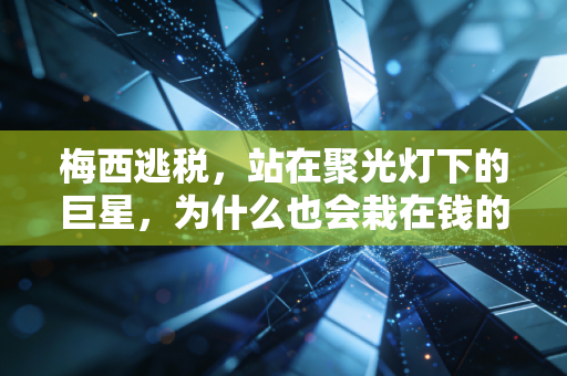 梅西逃税，站在聚光灯下的巨星，为什么也会栽在钱的小事上？