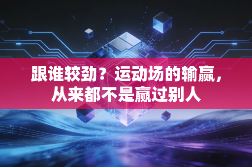 跟谁较劲？运动场的输赢，从来都不是赢过别人
