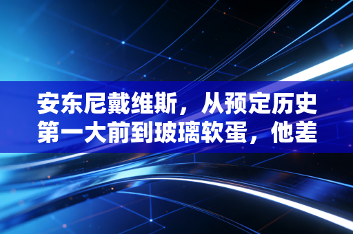 安东尼戴维斯，从预定历史第一大前到玻璃软蛋，他差的从来不是天赋