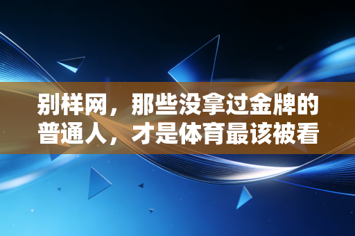 别样网，那些没拿过金牌的普通人，才是体育最该被看见的底色