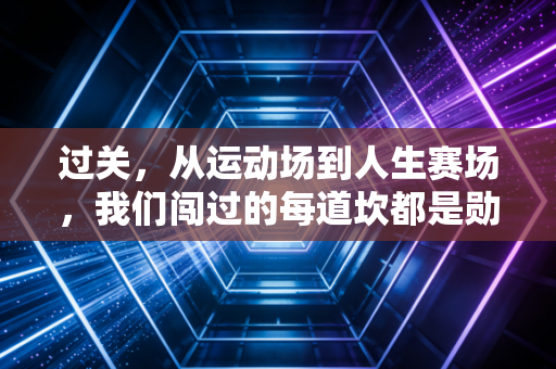 过关，从运动场到人生赛场，我们闯过的每道坎都是勋章