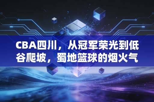 CBA四川，从冠军荣光到低谷爬坡，蜀地篮球的烟火气从来没散