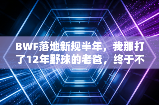 BWF落地新规半年，我那打了12年野球的老爸，终于不再骂裁判瞎了