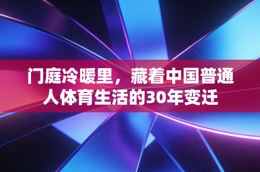门庭冷暖里，藏着中国普通人体育生活的30年变迁