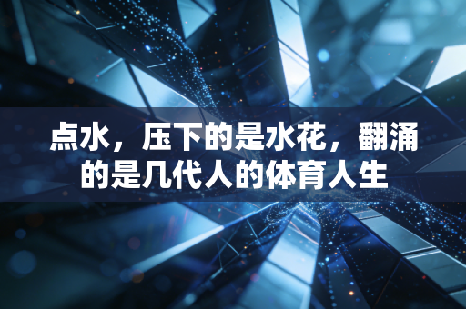 点水，压下的是水花，翻涌的是几代人的体育人生