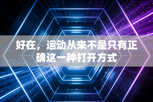 好在，运动从来不是只有正确这一种打开方式