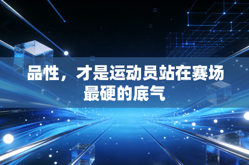 品性，才是运动员站在赛场最硬的底气