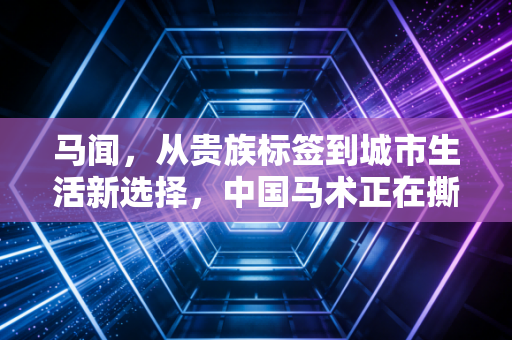马闻，从贵族标签到城市生活新选择，中国马术正在撕掉偏见长出烟火气