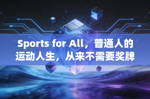 Sports for All，普通人的运动人生，从来不需要奖牌定义