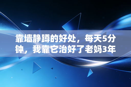 靠墙静蹲的好处,每天5分钟,我靠它治好了老妈3年的膝盖疼,还帮久坐同事养好了腰 靠墙静蹲的好处,每天5分钟,我靠它治好了老妈3年的膝盖疼,还帮久坐同事养好了腰