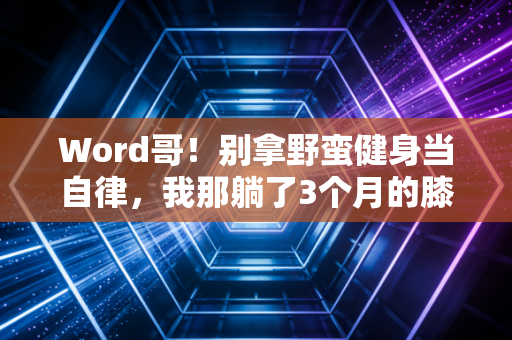 Word哥！别拿野蛮健身当自律，我那躺了3个月的膝盖就是最痛的教训