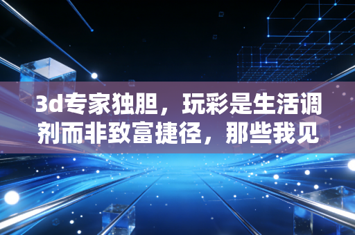 3d专家独胆，玩彩是生活调剂而非致富捷径，那些我见过的购彩百态