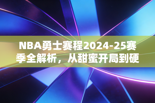 NBA勇士赛程2024-25赛季全解析,从甜蜜开局到硬仗扎堆,老炮们的夺冠窗口期还剩多久? NBA勇士赛程2024-25赛季全解析,从甜蜜开局到硬仗扎堆,老炮们的夺冠窗口期还剩多久?
