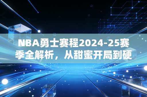 NBA勇士赛程2024-25赛季全解析，从甜蜜开局到硬仗扎堆，老炮们的夺冠窗口期还剩多久？