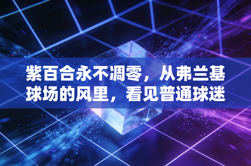 紫百合永不凋零，从弗兰基球场的风里，看见普通球迷30年的热爱