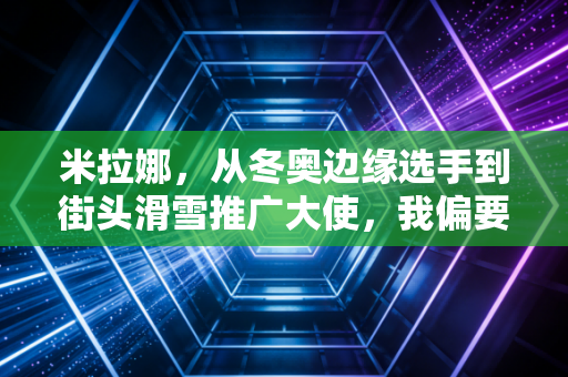 米拉娜，从冬奥边缘选手到街头滑雪推广大使，我偏要把雪板踩进普通人的生活里