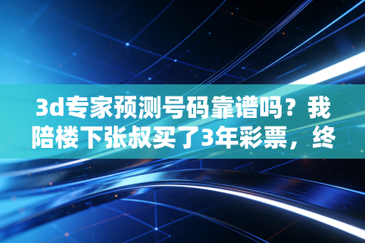 3d专家预测号码靠谱吗？我陪楼下张叔买了3年彩票，终于摸透了这里的门道