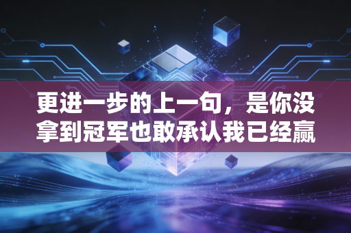 更进一步的上一句，是你没拿到冠军也敢承认我已经赢了