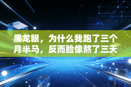 黑龙眼，为什么我跑了三个月半马，反而脸像熬了三天大夜？