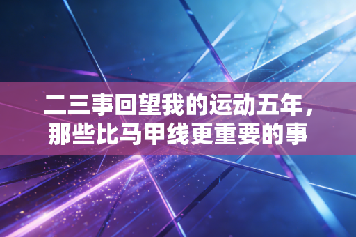 二三事回望我的运动五年，那些比马甲线更重要的事