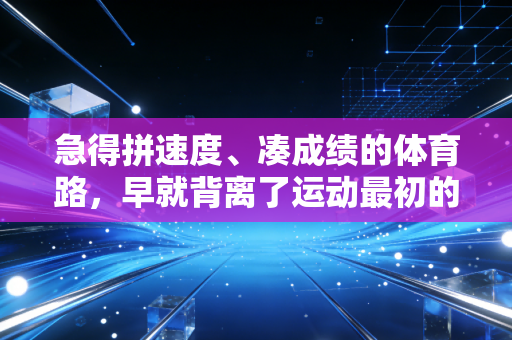 急得拼速度、凑成绩的体育路，早就背离了运动最初的意义