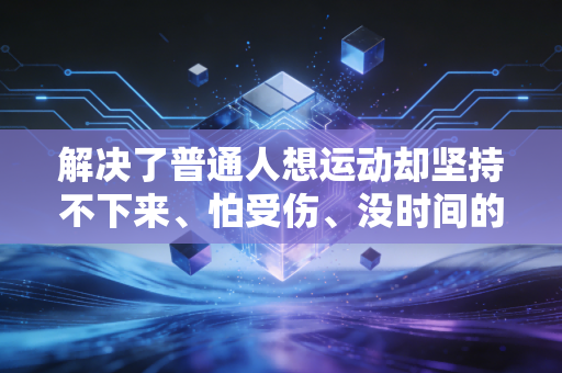 解决了普通人想运动却坚持不下来、怕受伤、没时间的3个核心难题