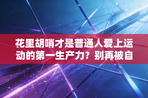 花里胡哨才是普通人爱上运动的第一生产力?别再被自律苦行PUA了 花里胡哨才是普通人爱上运动的第一生产力?别再被自律苦行PUA了