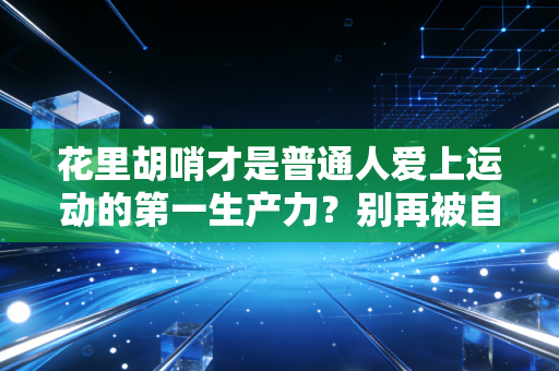 花里胡哨才是普通人爱上运动的第一生产力？别再被自律苦行PUA了