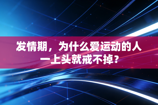 发情期，为什么爱运动的人一上头就戒不掉？