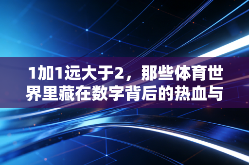 1加1远大于2，那些体育世界里藏在数字背后的热血与温柔