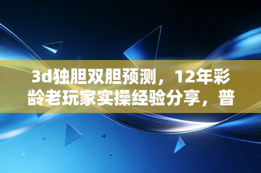 3d独胆双胆预测，12年彩龄老玩家实操经验分享，普通人也能上手的稳号逻辑
