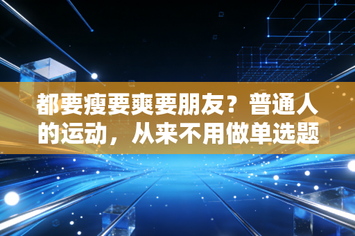 都要瘦要爽要朋友？普通人的运动，从来不用做单选题