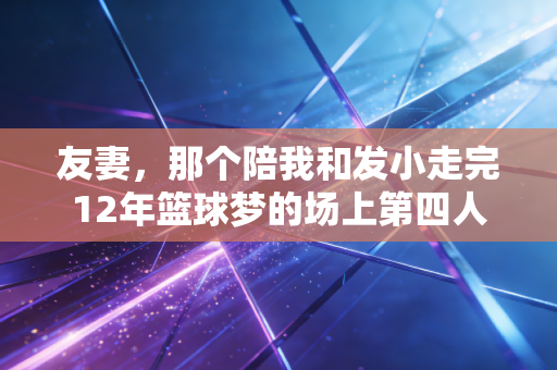 友妻，那个陪我和发小走完12年篮球梦的场上第四人