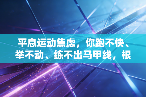 平息运动焦虑，你跑不快、举不动、练不出马甲线，根本不丢人