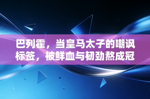 巴列霍,当皇马太子的嘲讽标签,被鲜血与韧劲熬成冠军勋章 巴列霍,当皇马太子的嘲讽标签,被鲜血与韧劲熬成冠军勋章