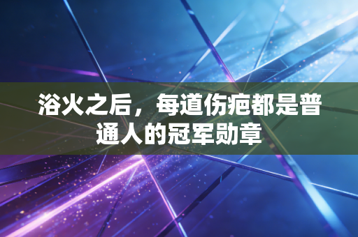浴火之后，每道伤疤都是普通人的冠军勋章