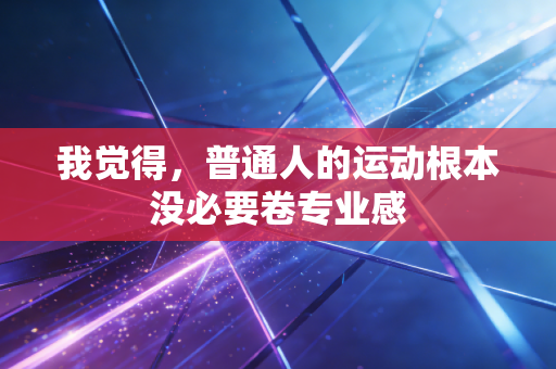 我觉得，普通人的运动根本没必要卷专业感