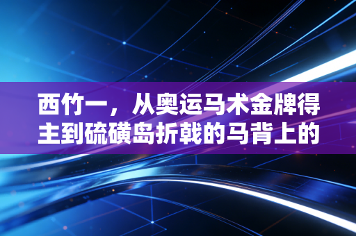 西竹一,从奥运马术金牌得主到硫磺岛折戟的马背上的异类 西竹一,从奥运马术金牌得主到硫磺岛折戟的马背上的异类