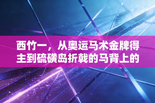 西竹一，从奥运马术金牌得主到硫磺岛折戟的马背上的异类