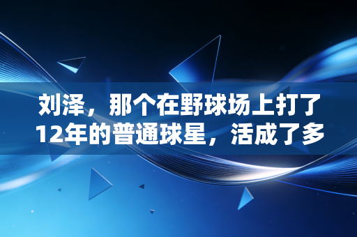 刘泽，那个在野球场上打了12年的普通球星，活成了多数篮球爱好者的样子