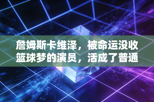 詹姆斯卡维泽，被命运没收篮球梦的演员，活成了普通人最该看懂的体育精神样本