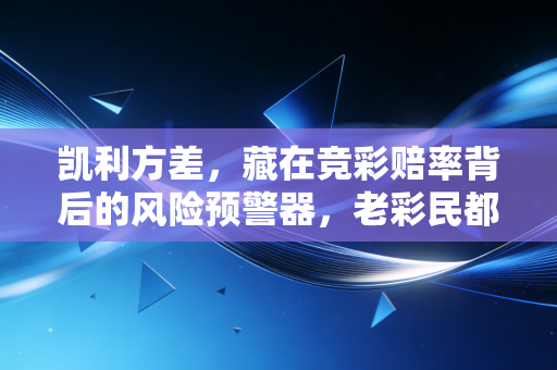 凯利方差，藏在竞彩赔率背后的风险预警器，老彩民都在偷偷用的盈利密码