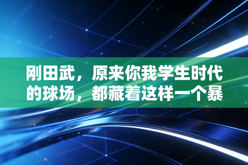 刚田武，原来你我学生时代的球场，都藏着这样一个暴力又热血的体育图腾