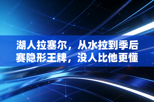 湖人拉塞尔，从水拉到季后赛隐形王牌，没人比他更懂颠沛的滋味