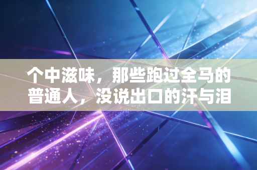 个中滋味,那些跑过全马的普通人,没说出口的汗与泪 个中滋味,那些跑过全马的普通人,没说出口的汗与泪