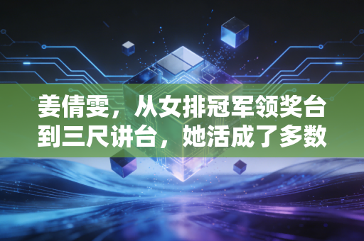 姜倩雯，从女排冠军领奖台到三尺讲台，她活成了多数人羡慕的清醒模样