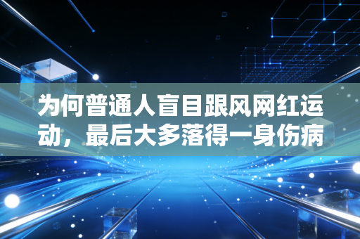 为何普通人盲目跟风网红运动，最后大多落得一身伤病？